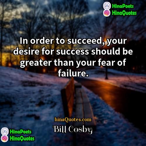 Bill Cosby Quotes | In order to succeed, your desire for